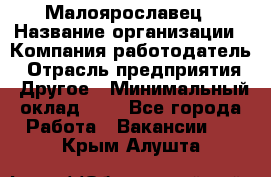 Малоярославец › Название организации ­ Компания-работодатель › Отрасль предприятия ­ Другое › Минимальный оклад ­ 1 - Все города Работа » Вакансии   . Крым,Алушта